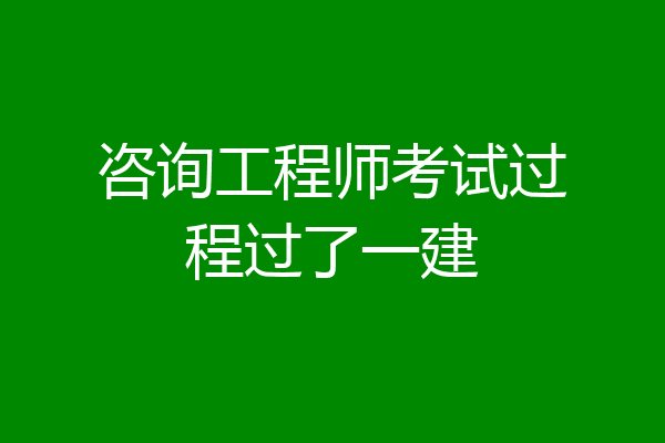 咨询工程师考试过程过了一建