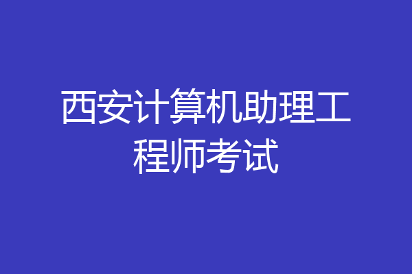 西安计算机助理工程师考试