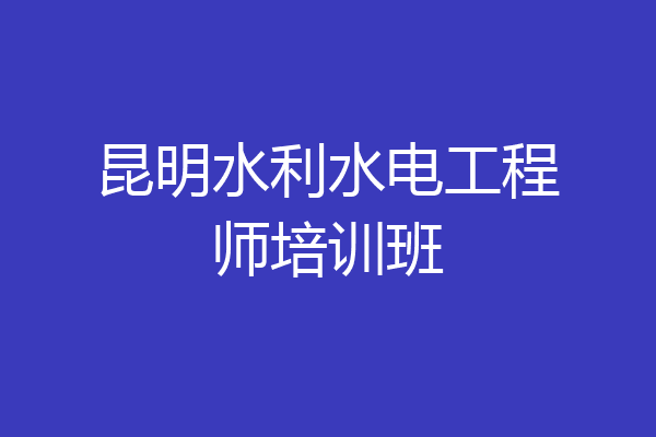 昆明水利水电工程师培训班