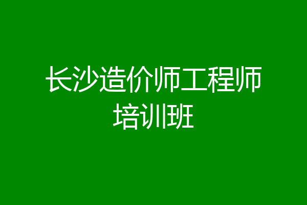 长沙造价师工程师培训班