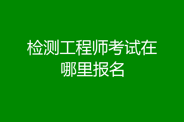 检测工程师考试在哪里报名