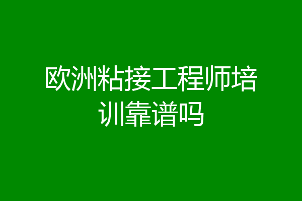 欧洲粘接工程师培训靠谱吗