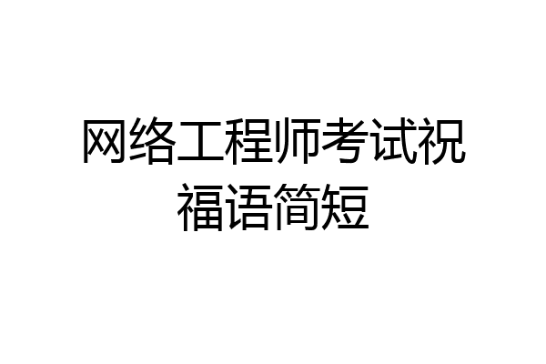 网络工程师考试祝福语简短