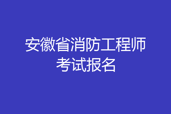 安徽省消防工程师考试报名