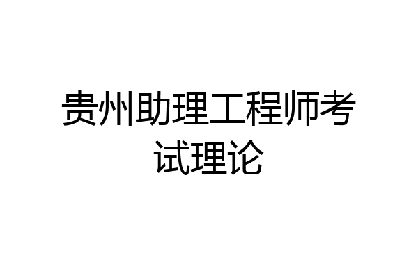 贵州助理工程师考试理论