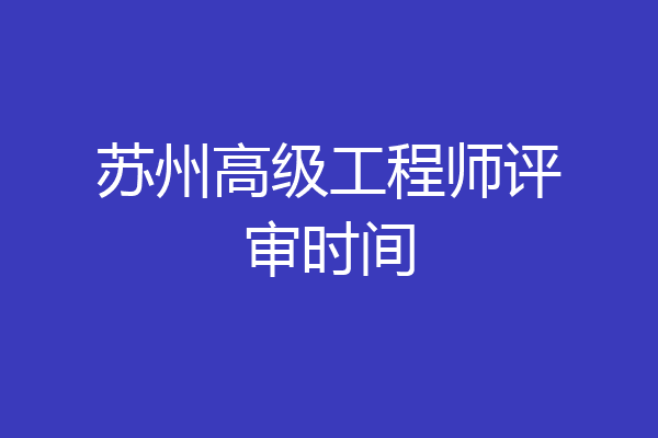 苏州高级工程师评审时间