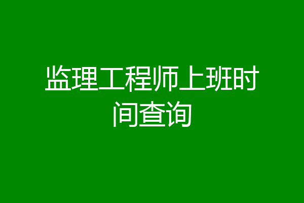 监理工程师上班时间查询