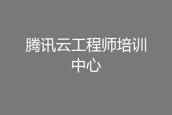 腾讯云工程师培训中心