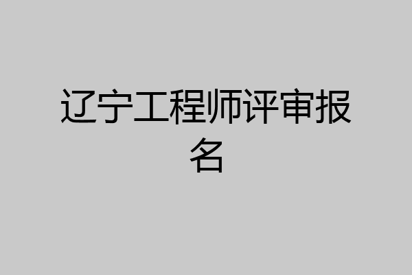 辽宁工程师评审报名