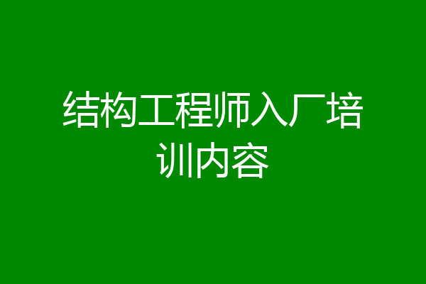 结构工程师入厂培训内容