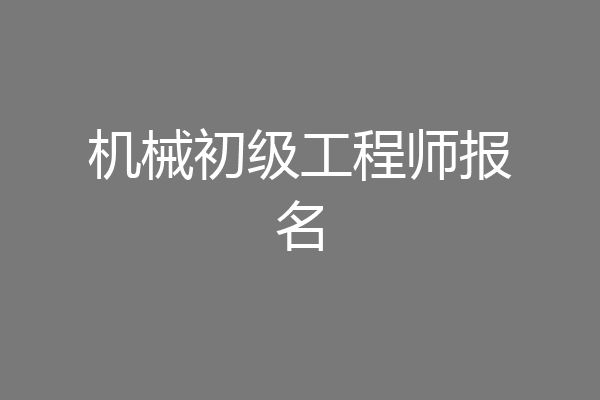 机械初级工程师报名