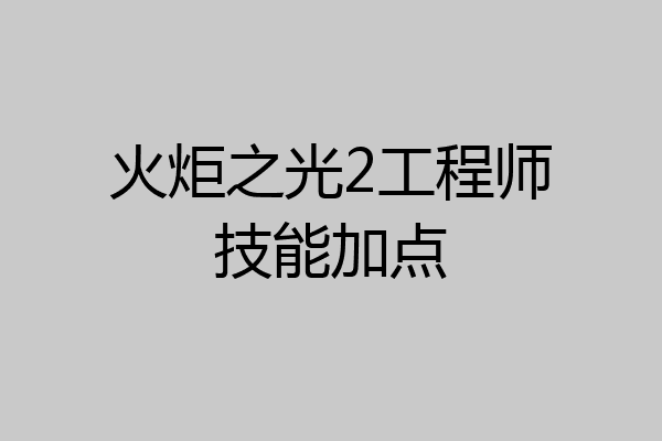 火炬之光2工程师技能加点
