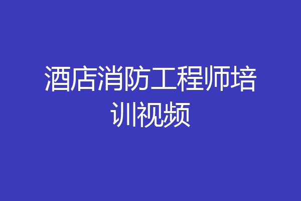 酒店消防工程师培训视频