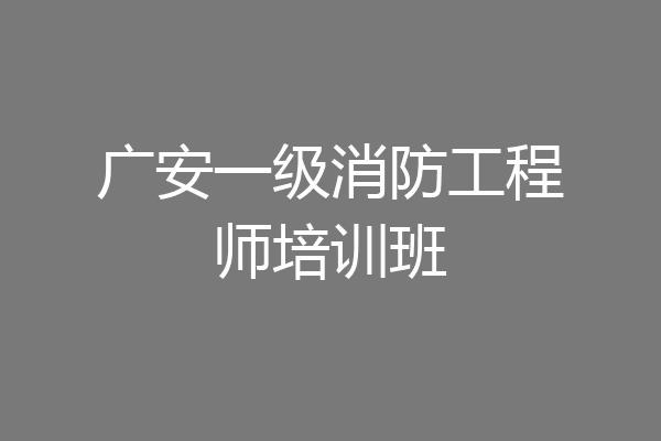 广安一级消防工程师培训班
