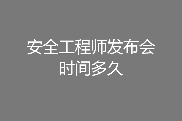 安全工程师发布会时间多久
