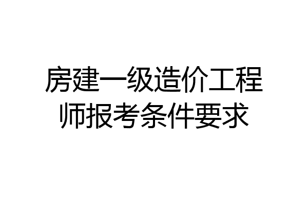 房建一级造价工程师报考条件要求