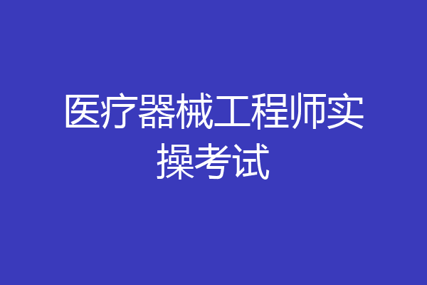 医疗器械工程师实操考试