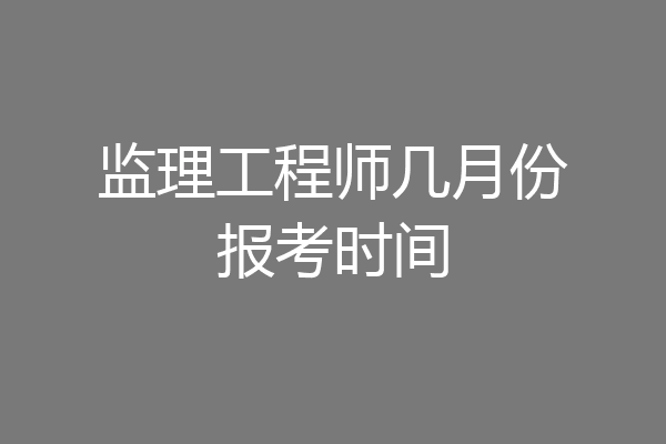 监理工程师几月份报考时间