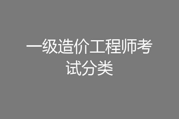 一级造价工程师考试分类