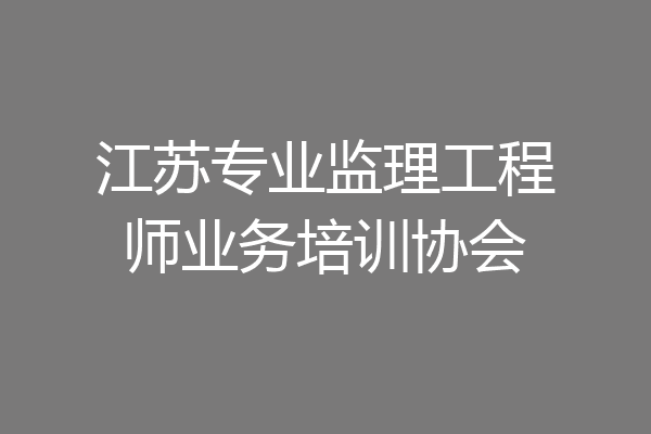 江苏专业监理工程师业务培训协会