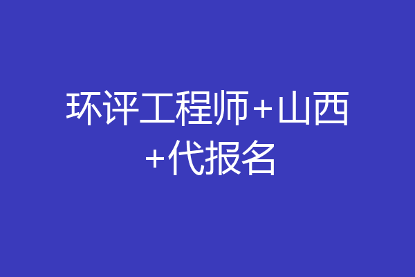 环评工程师+山西+代报名