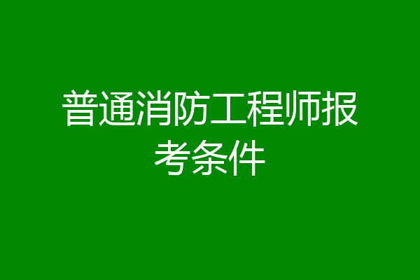 普通消防工程师报考条件