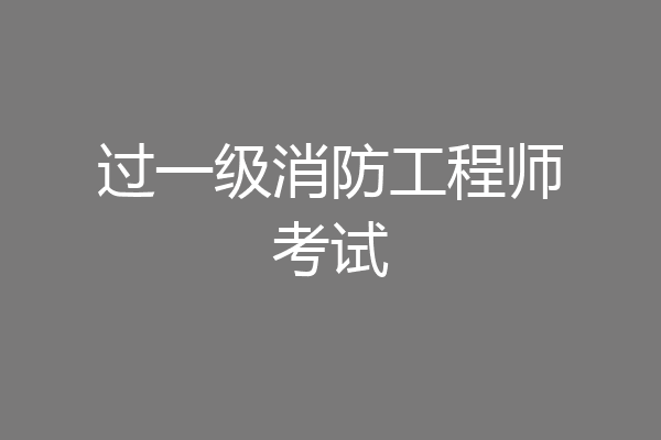 过一级消防工程师考试