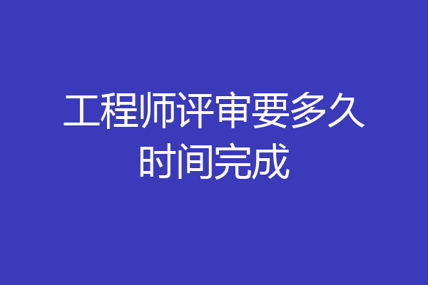 工程师评审要多久时间完成