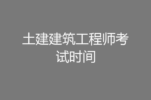 土建建筑工程师考试时间