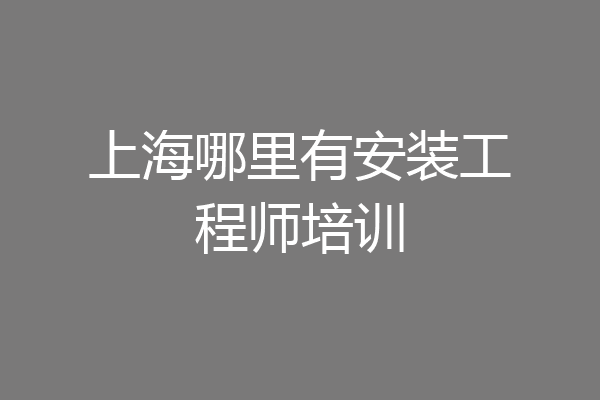 上海哪里有安装工程师培训