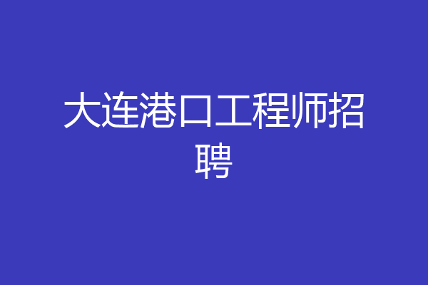 大连港口工程师招聘