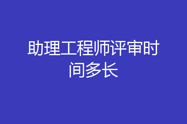 助理工程师评审时间多长