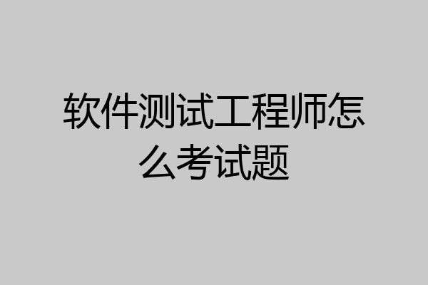 软件测试工程师怎么考试题