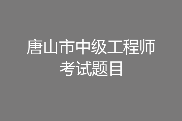 唐山市中级工程师考试题目