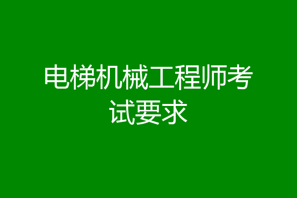 电梯机械工程师考试要求