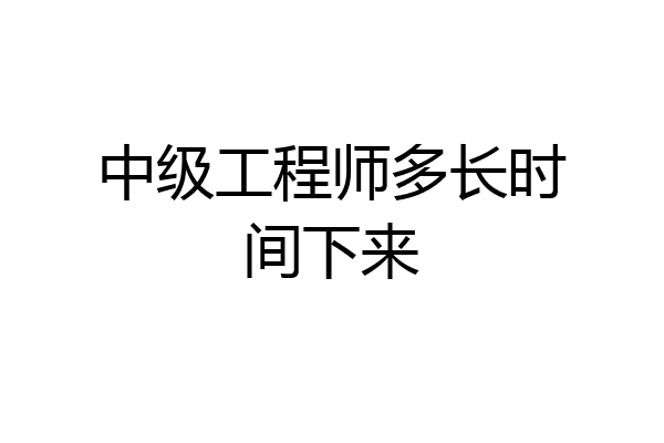 中级工程师多长时间下来