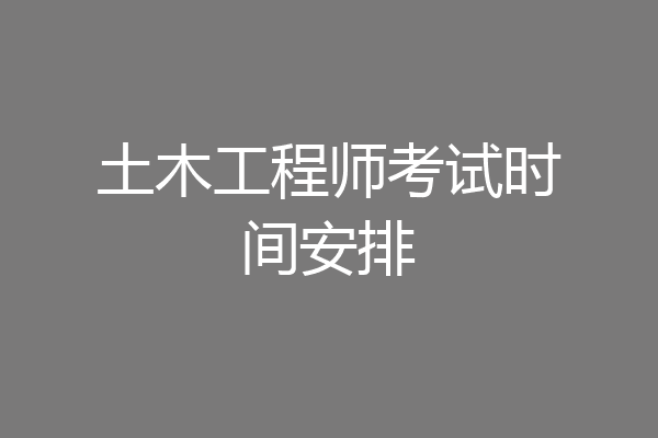 土木工程师考试时间安排