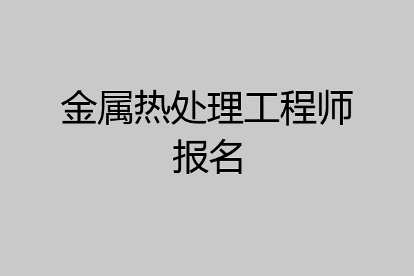 金属热处理工程师报名
