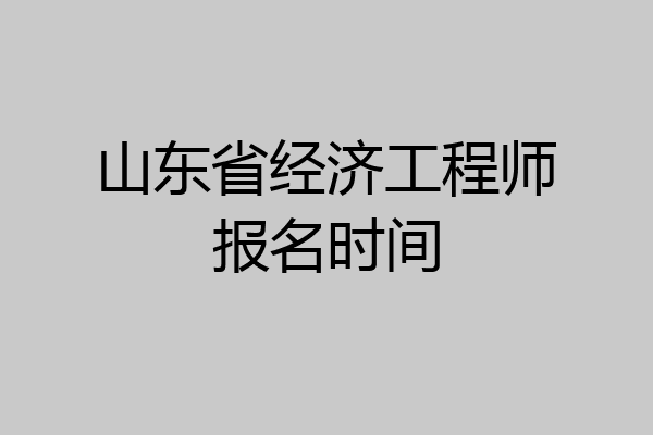 山东省经济工程师报名时间