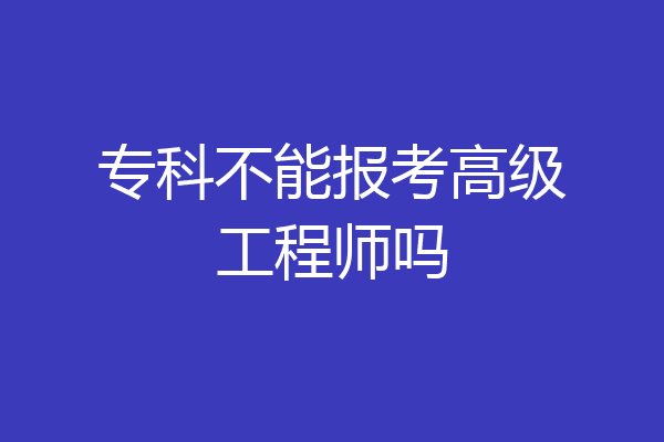 专科不能报考高级工程师吗