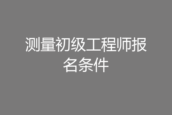 测量初级工程师报名条件