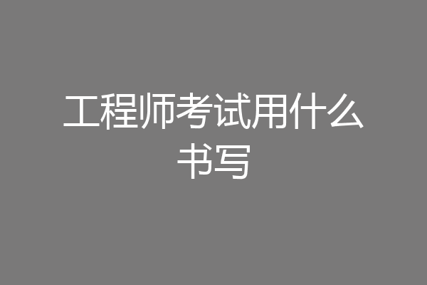 工程师考试用什么书写