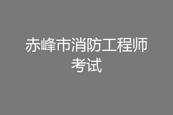 赤峰市消防工程师考试