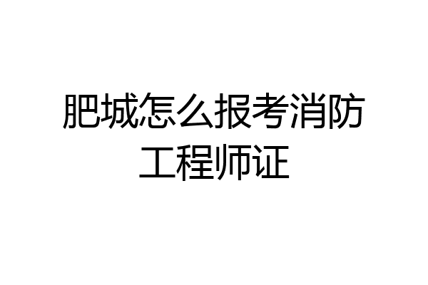 肥城怎么报考消防工程师证