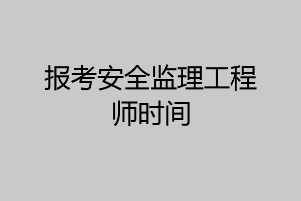 报考安全监理工程师时间