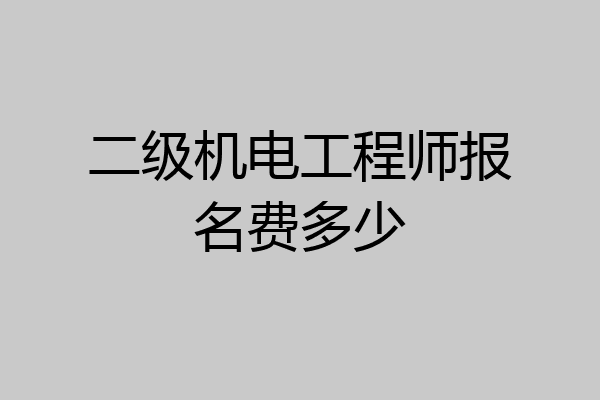 二级机电工程师报名费多少