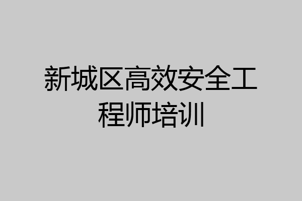 新城区高效安全工程师培训