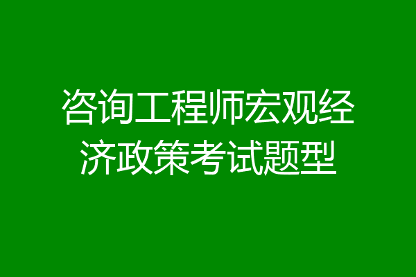 咨询工程师宏观经济政策考试题型