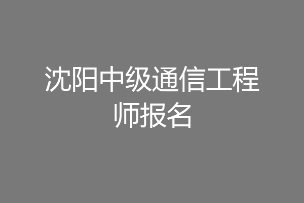 沈阳中级通信工程师报名