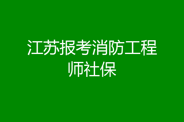 江苏报考消防工程师社保